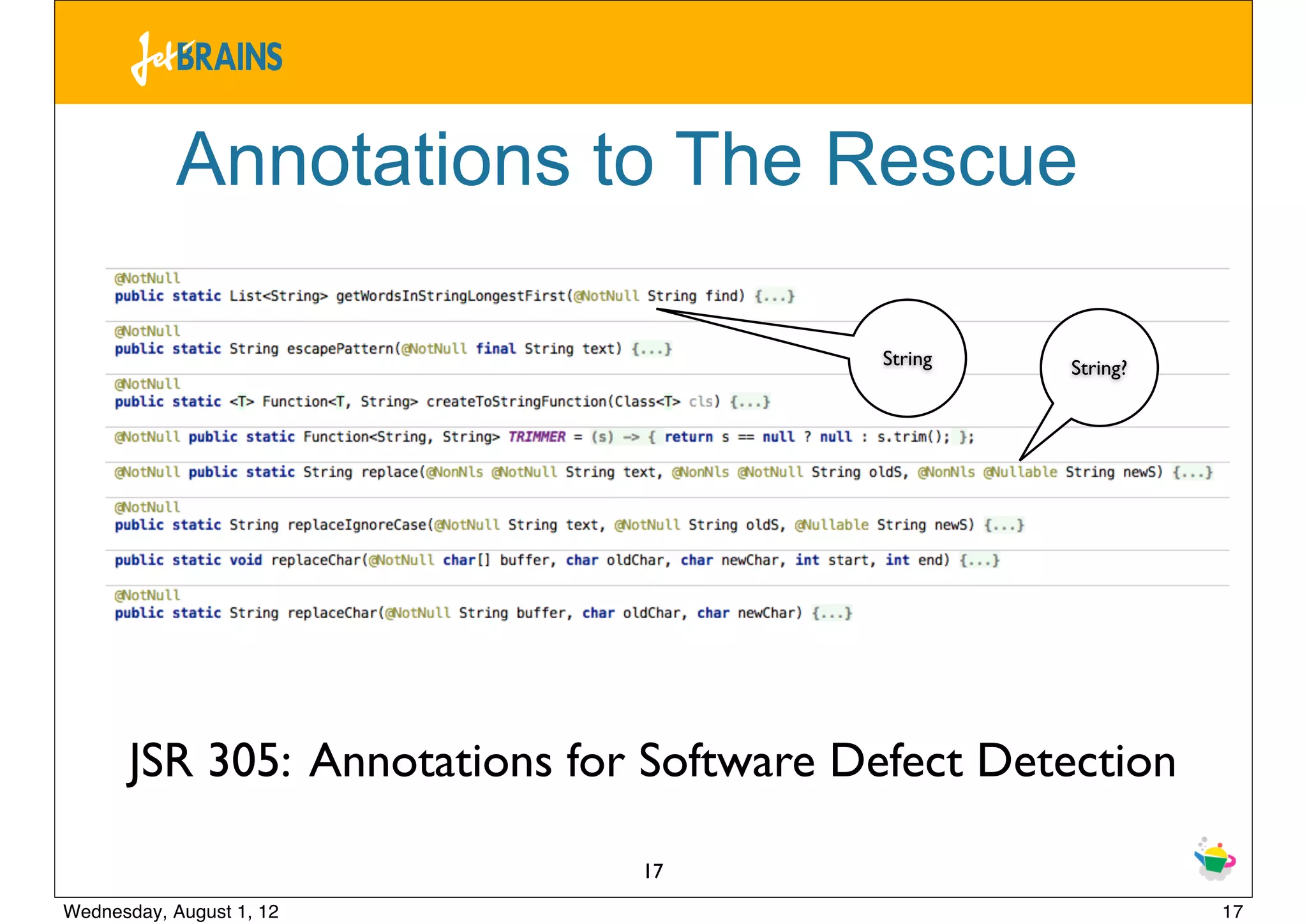 Annotations to The Rescue

                                          String   String?




       JSR 305: Annotations for Software Defect Detection

                               17
Wednesday, August 1, 12                                      17
 