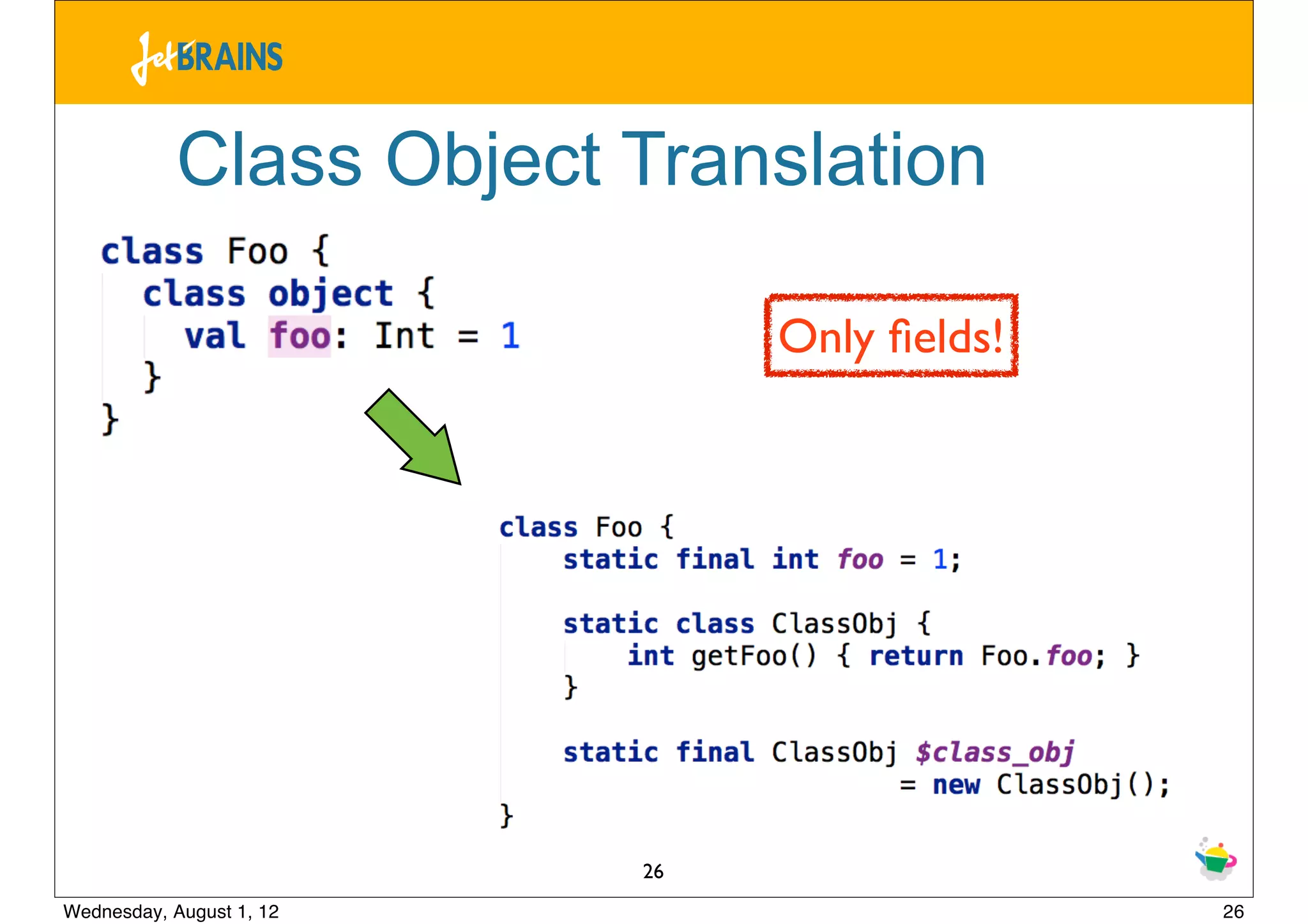 Class Object Translation

                               Only ﬁelds!




                          26
Wednesday, August 1, 12                      26
 