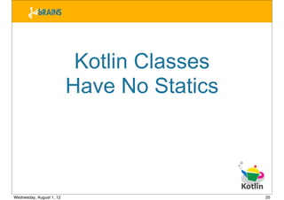 Kotlin Classes
                          Have No Statics



Wednesday, August 1, 12                     25
 