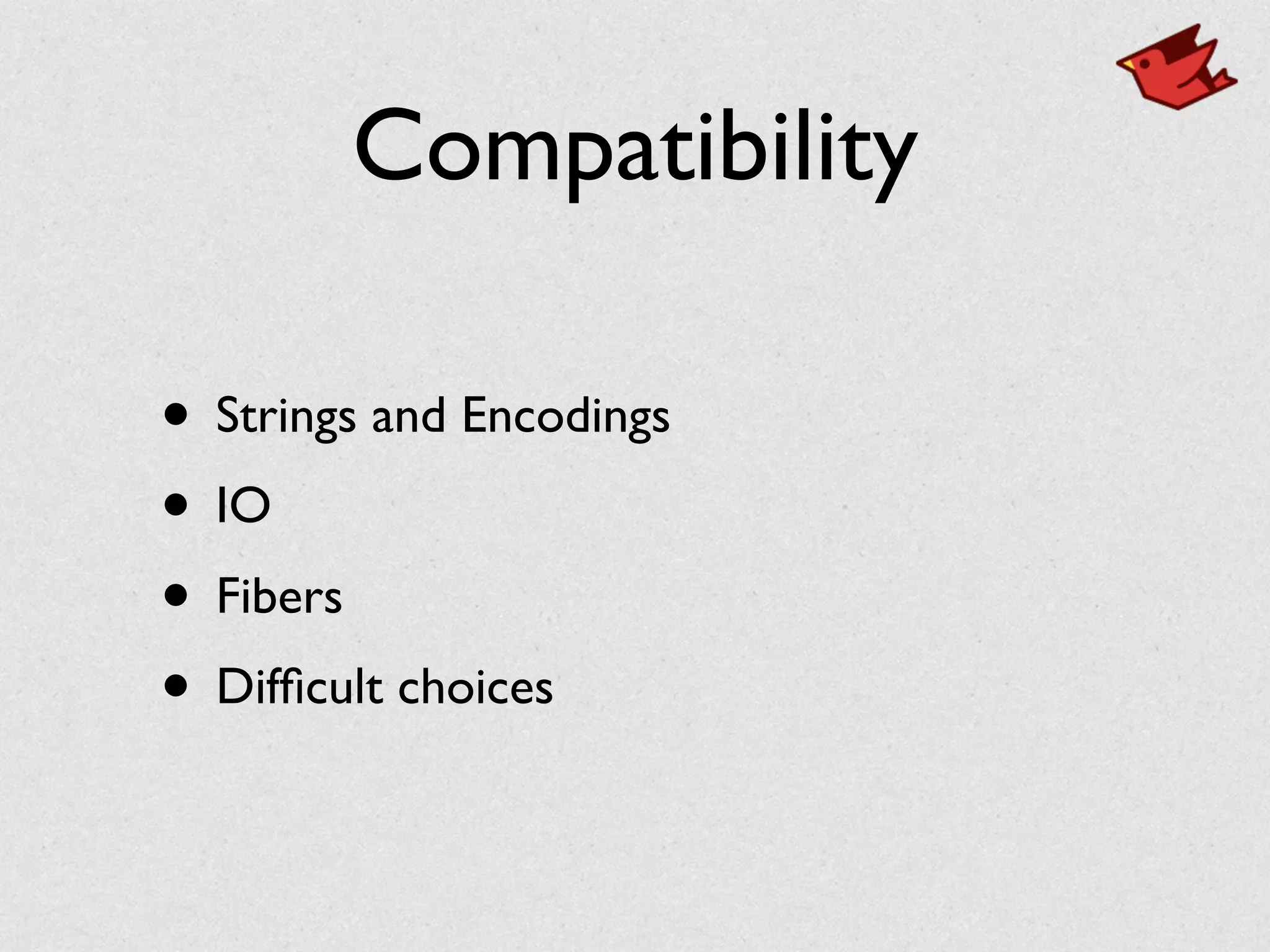 Compatibility
• Strings and Encodings	

• IO	

• Fibers	

• Difﬁcult choices
 
