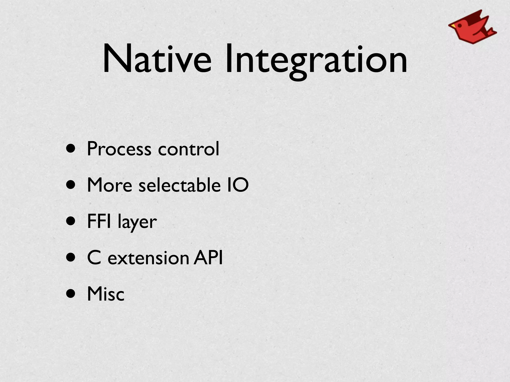 Native Integration
• Process control	

• More selectable IO	

• FFI layer	

• C extension API	

• Misc
 