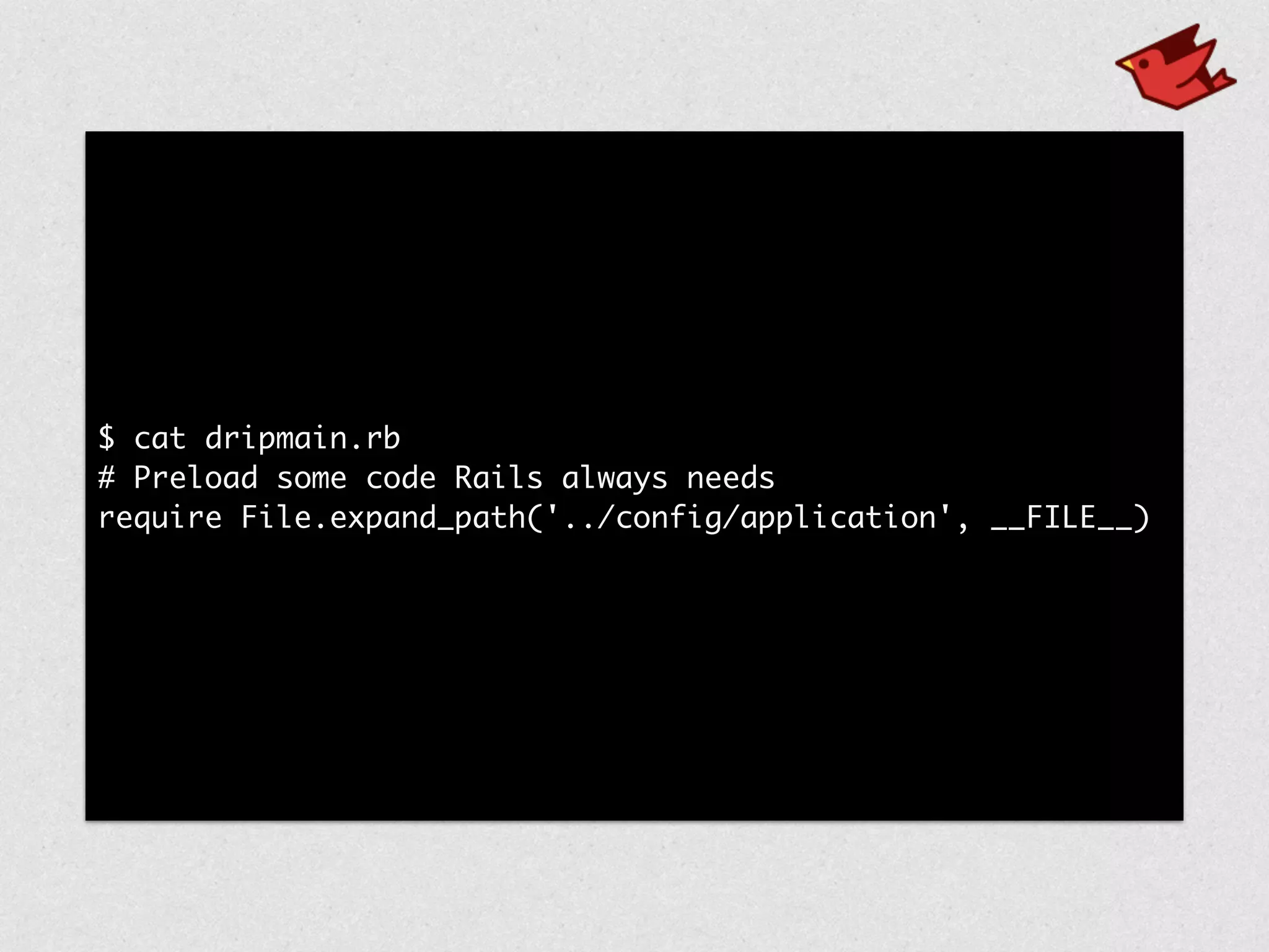 $ cat dripmain.rb	
# Preload some code Rails always needs	
require File.expand_path('../config/application', __FILE__)
 