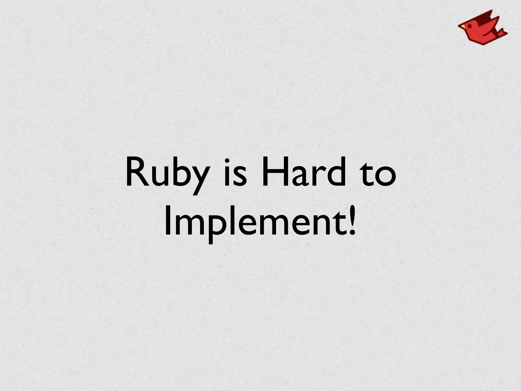 Ruby is Hard to	

Implement!
 