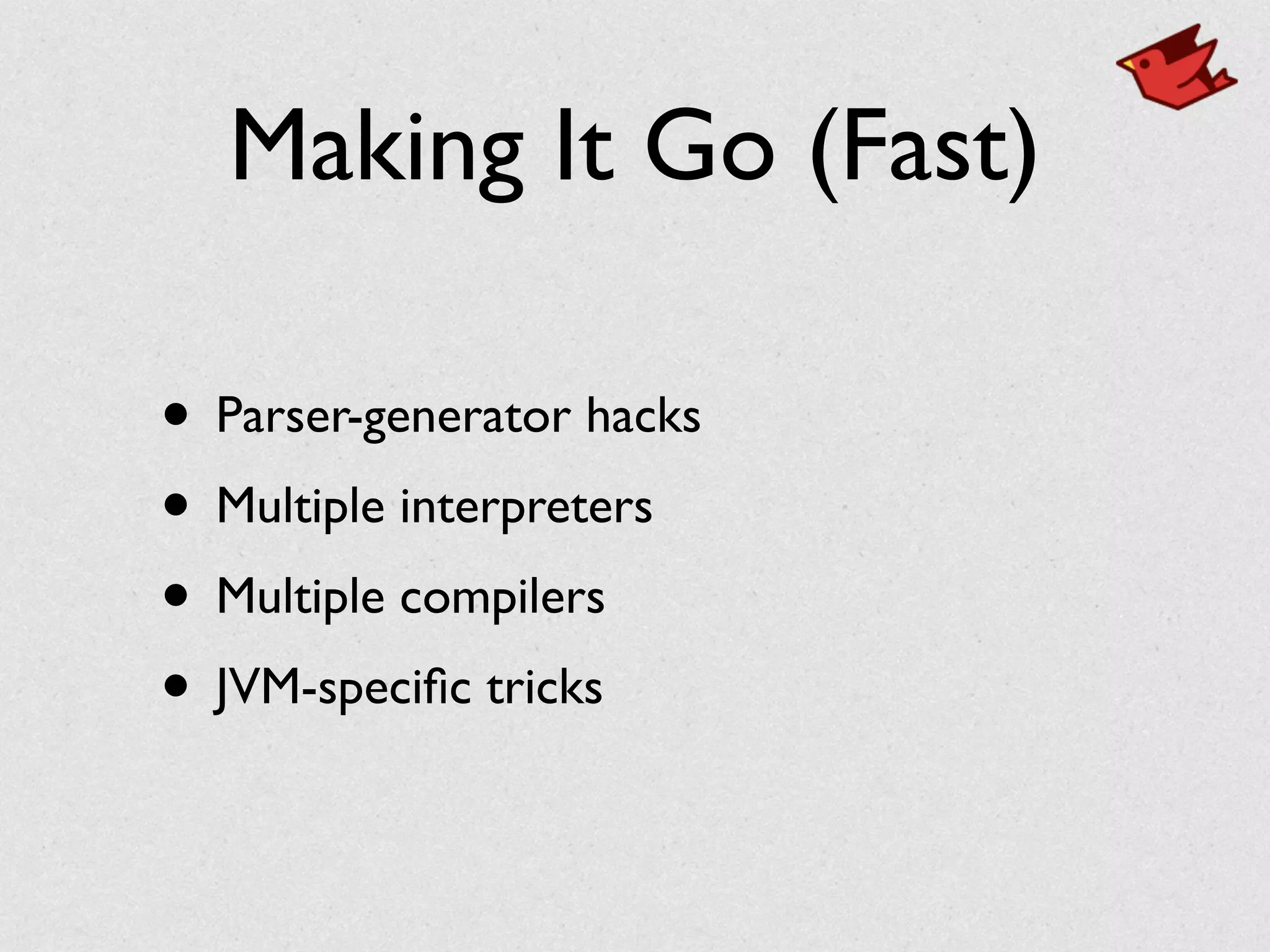 Making It Go (Fast)
• Parser-generator hacks	

• Multiple interpreters	

• Multiple compilers	

• JVM-speciﬁc tricks
 