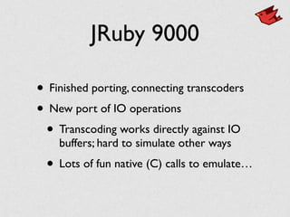JRuby 9000
• Finished porting, connecting transcoders	

• New port of IO operations	

• Transcoding works directly against IO
buffers; hard to simulate other ways	

• Lots of fun native (C) calls to emulate…
 