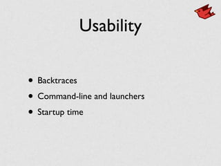 Usability
• Backtraces	

• Command-line and launchers	

• Startup time
 