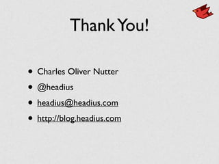 ThankYou!
• Charles Oliver Nutter	

• @headius	

• headius@headius.com	

• http://blog.headius.com
 