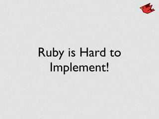 Ruby is Hard to	

Implement!
 