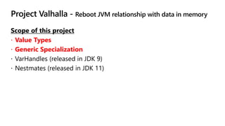 Project Valhalla - Reboot JVM relationship with data in memory
 Value Types
 Generic Specialization
 