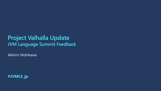 Project Valhalla Update
JVM Language Summit Feedback
#JVMLS_jp
 