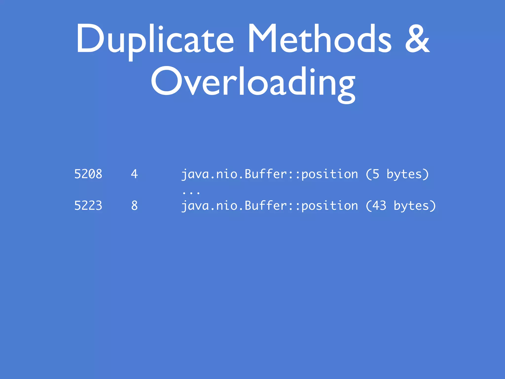 Duplicate Methods &
Overloading
5208 4 java.nio.Buffer::position (5 bytes)
...
5223 8 java.nio.Buffer::position (43 bytes)
 