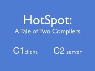 HotSpot:
A Tale of Two Compilers
C1client C2 server
 