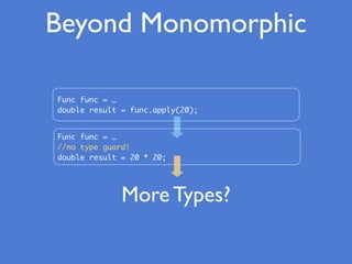 Beyond Monomorphic
Func func = …
double result = func.apply(20);
Func func = …
//no type guard!
double result = 20 * 20;
More Types?
 