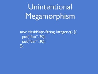 Unintentional
Megamorphism
new HashMap<String, Integer>() {{
put(“foo”, 20);
put(“bar”, 30);
}};
 