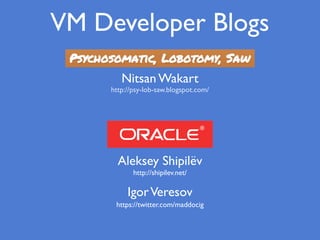 VM Developer Blogs
Aleksey Shipilëv
http://shipilev.net/
http://psy-lob-saw.blogspot.com/
Nitsan Wakart
https://twitter.com/maddocig
IgorVeresov
 