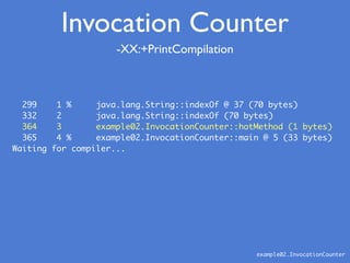 -XX:+PrintCompilation
example02.InvocationCounter
299 1 % java.lang.String::indexOf @ 37 (70 bytes)
332 2 java.lang.String...