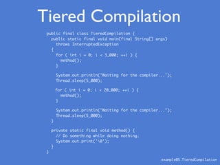 public final class TieredCompilation {
public static final void main(final String[] args)
throws InterruptedException
{
fo...