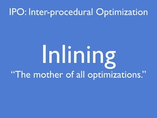 Inlining
“The mother of all optimizations.”
IPO: Inter-procedural Optimization
 