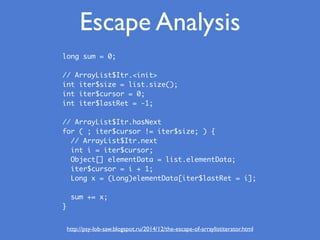Escape Analysis
http://psy-lob-saw.blogspot.ru/2014/12/the-escape-of-arraylistiterator.html
long sum = 0;
// ArrayList$Itr...