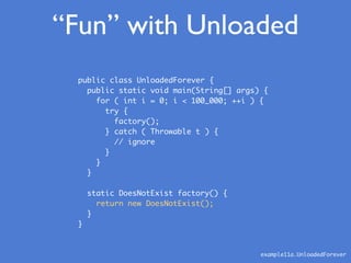 “Fun” with Unloaded
public class UnloadedForever {
public static void main(String[] args) {
for ( int i = 0; i < 100_000; ...