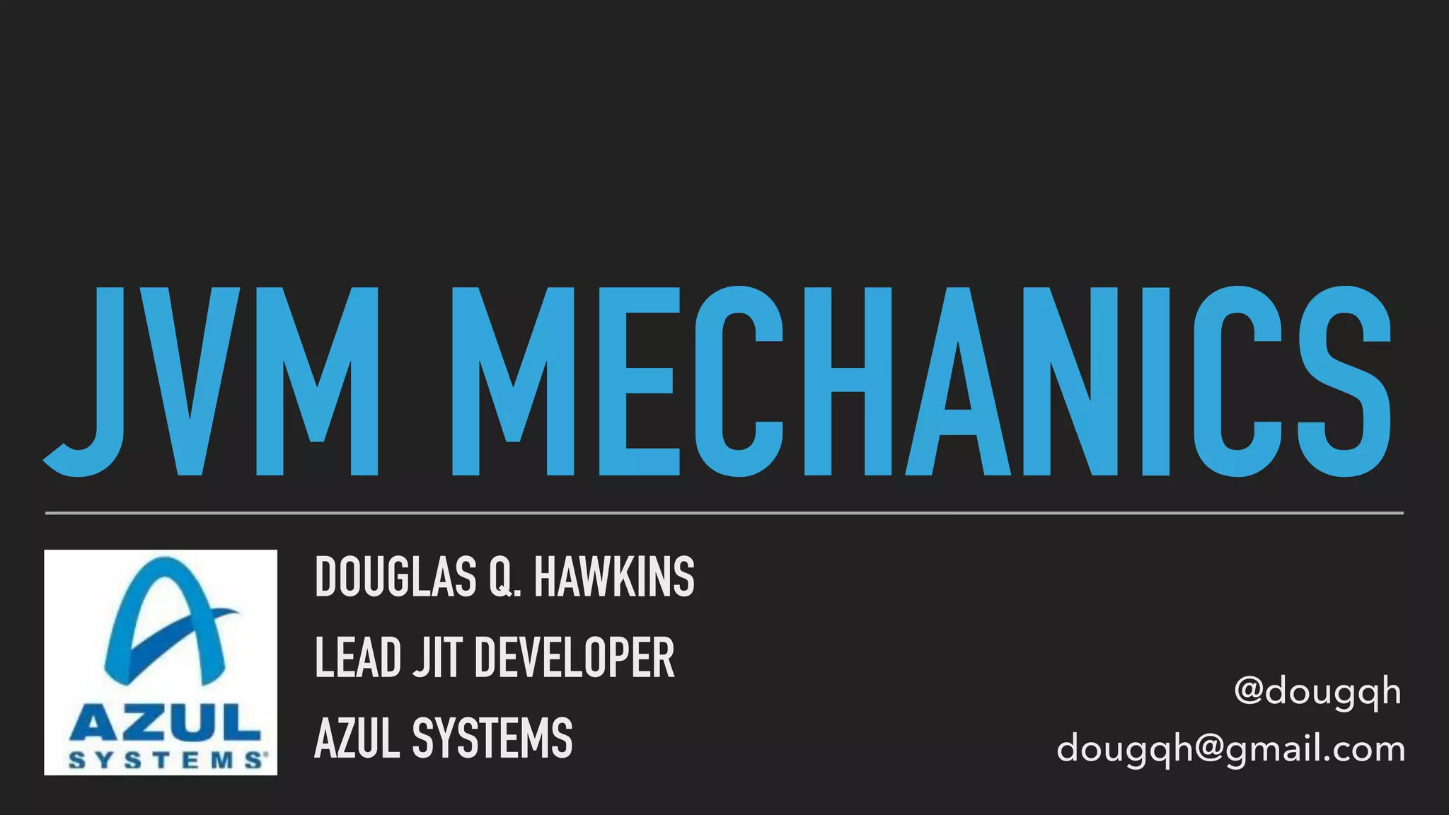 JVM MECHANICSDOUGLAS Q. HAWKINS
LEAD JIT DEVELOPER
AZUL SYSTEMS
@dougqh
dougqh@gmail.com
 