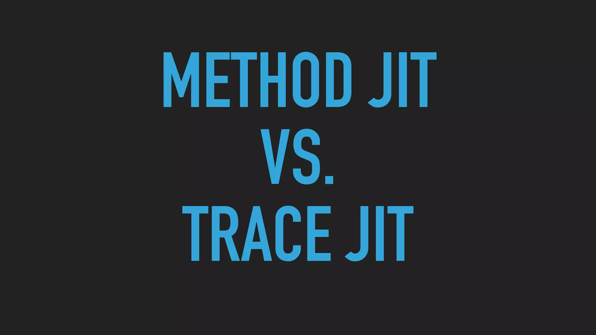 METHOD JIT
VS.
TRACE JIT
 