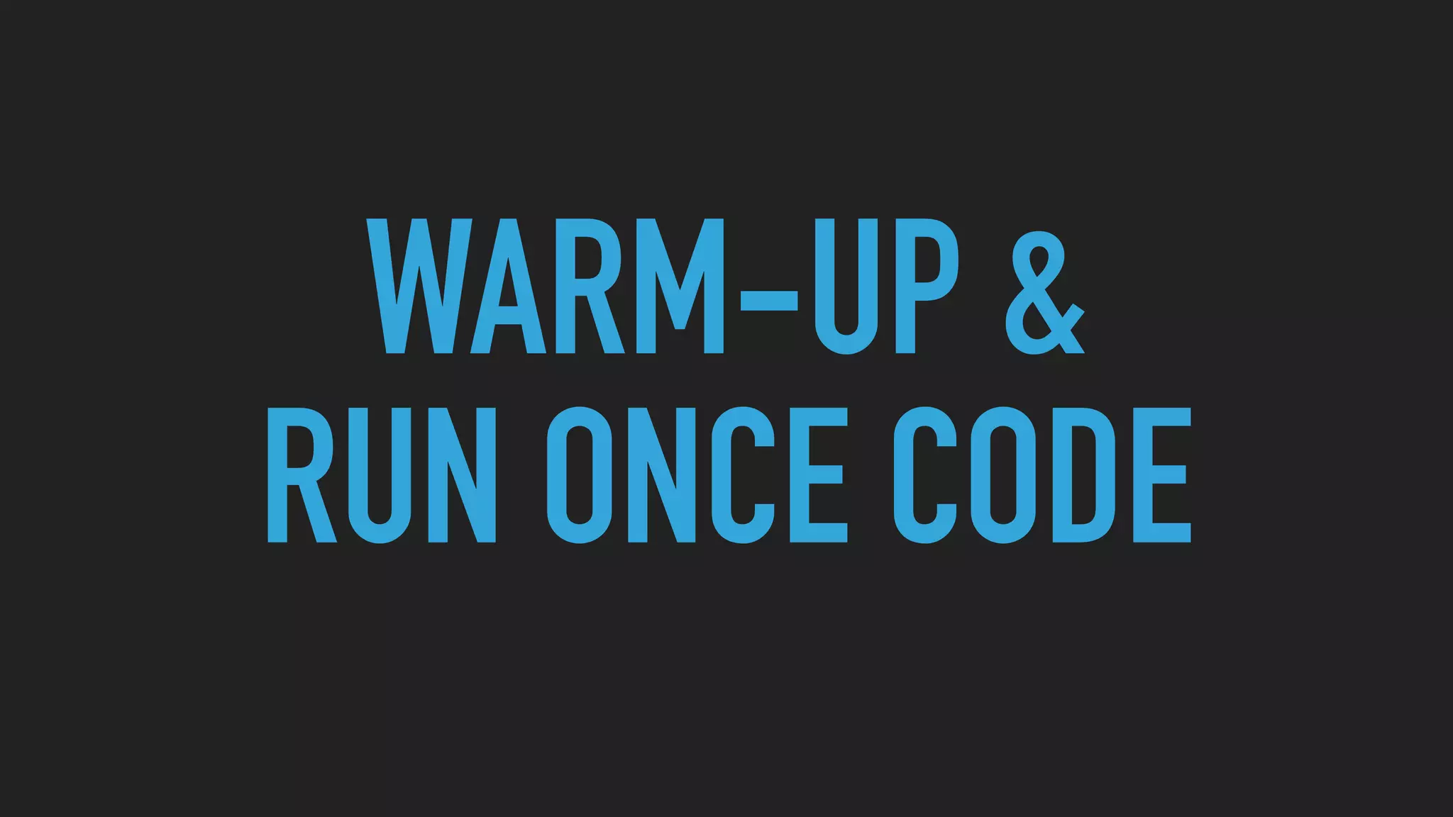 WARM-UP &
RUN ONCE CODE
 