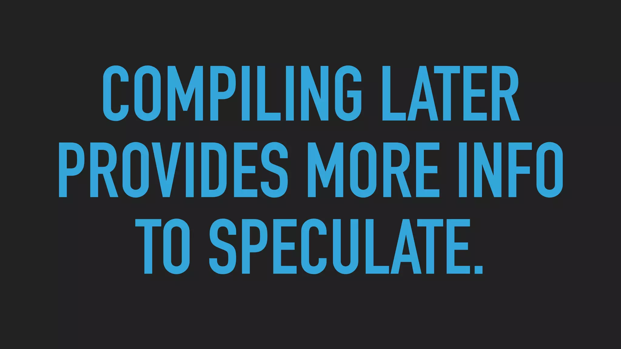 COMPILING LATER
PROVIDES MORE INFO
TO SPECULATE.
 