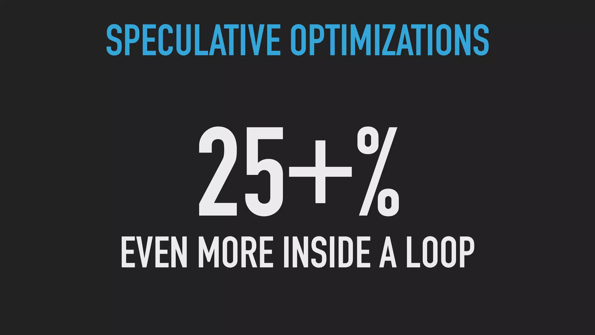 25 %
SPECULATIVE OPTIMIZATIONS
+
EVEN MORE INSIDE A LOOP
 