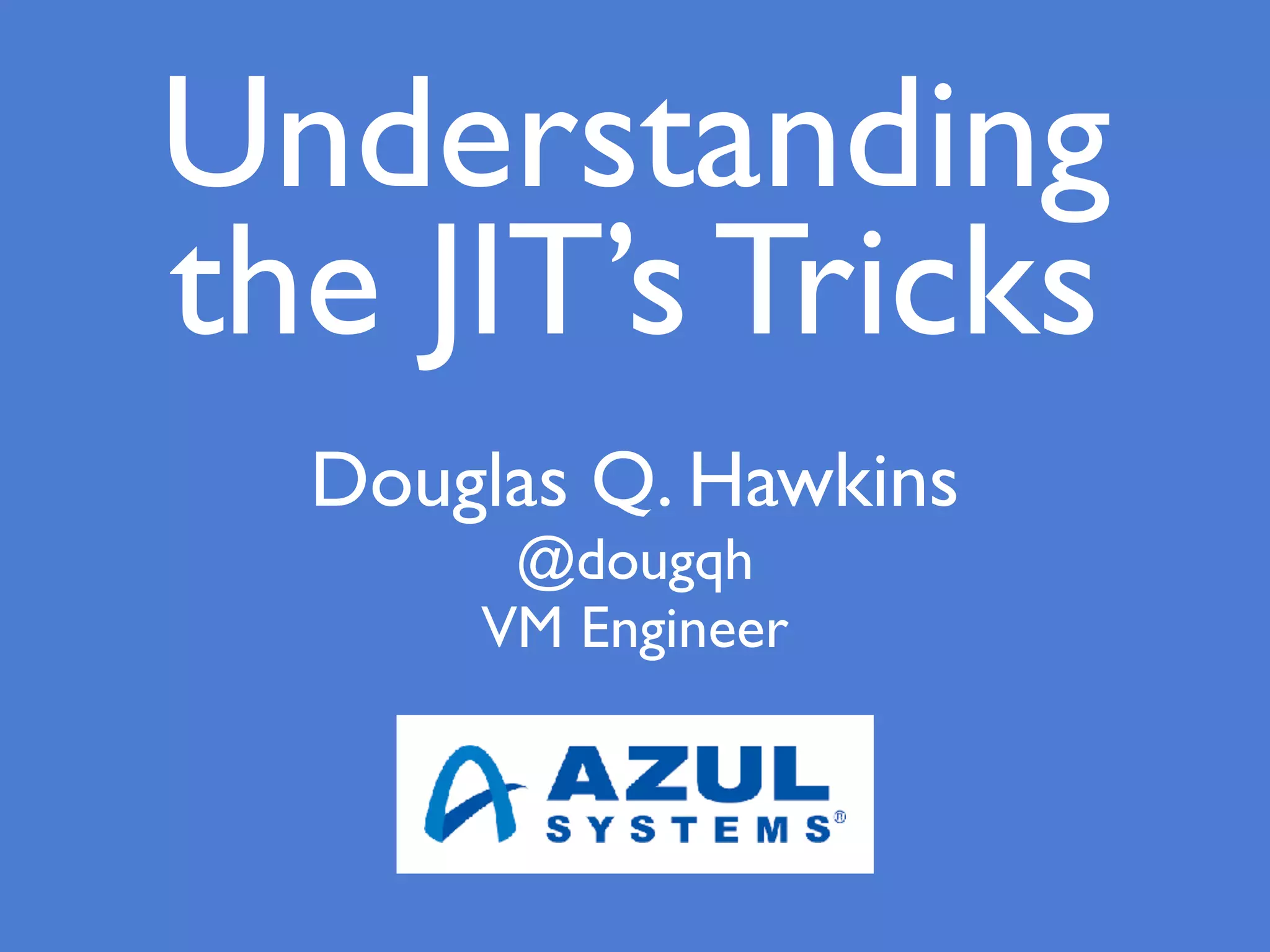 Douglas Q. Hawkins
@dougqh
VM Engineer
Understanding
the JIT’s Tricks
 