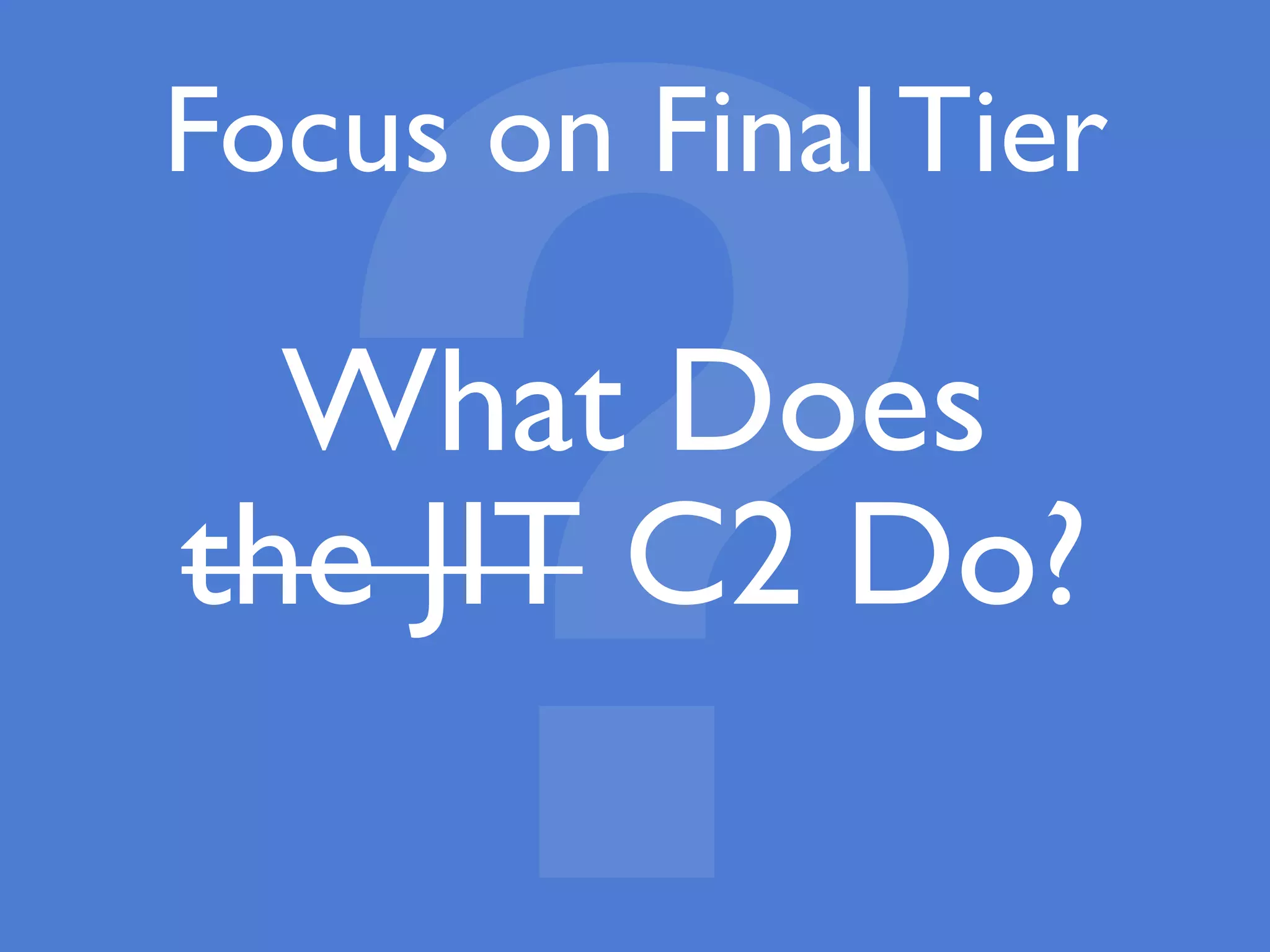 ?What Does
the JIT C2 Do?
Focus on Final Tier
 