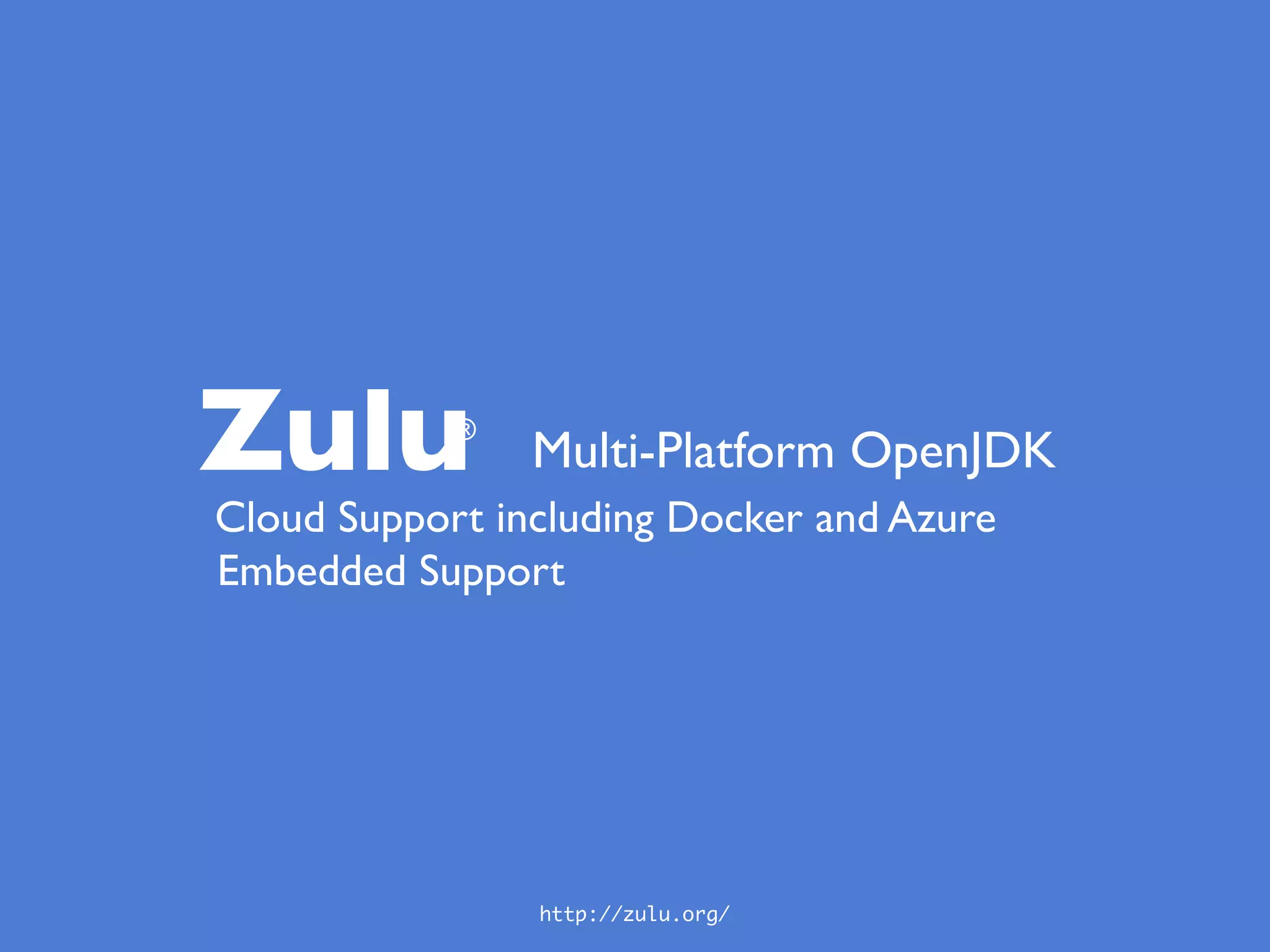 Zulu®
Multi-Platform OpenJDK
Cloud Support including Docker and Azure
Embedded Support
http://zulu.org/
 