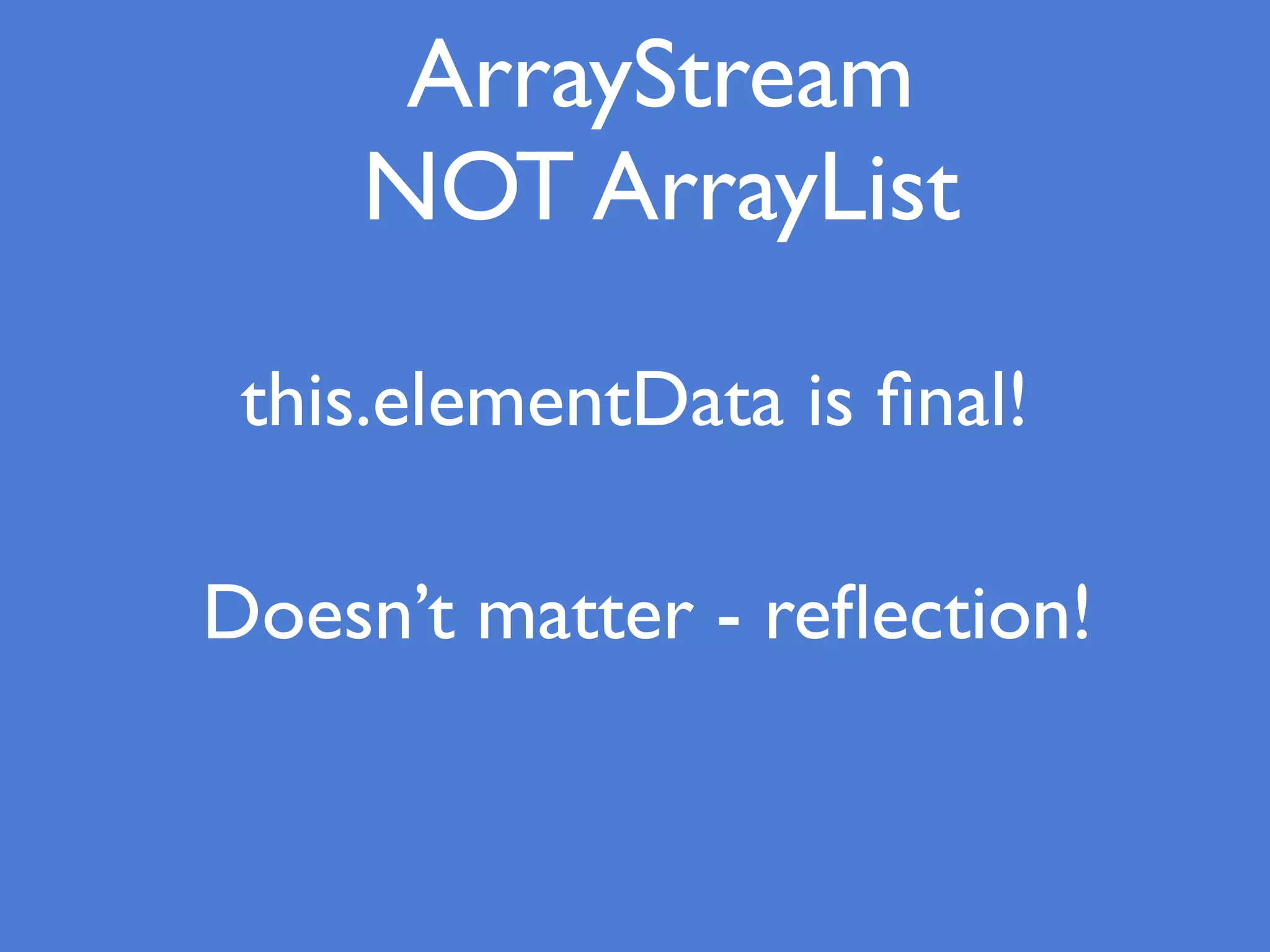 ArrayStream
NOT ArrayList
this.elementData is ﬁnal!
Doesn’t matter - reﬂection!
 