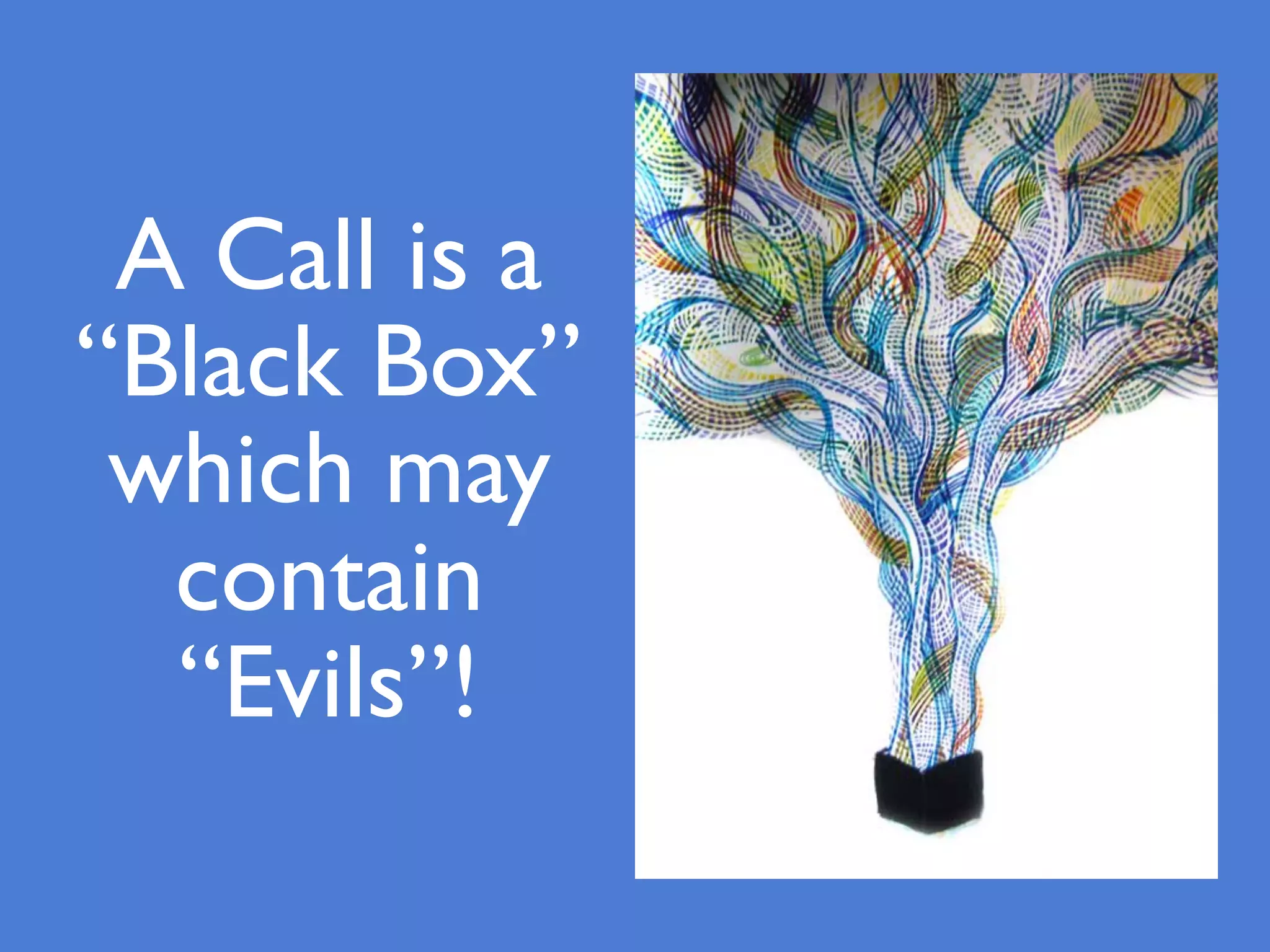A Call is a
“Black Box”
which may
contain
“Evils”!
 