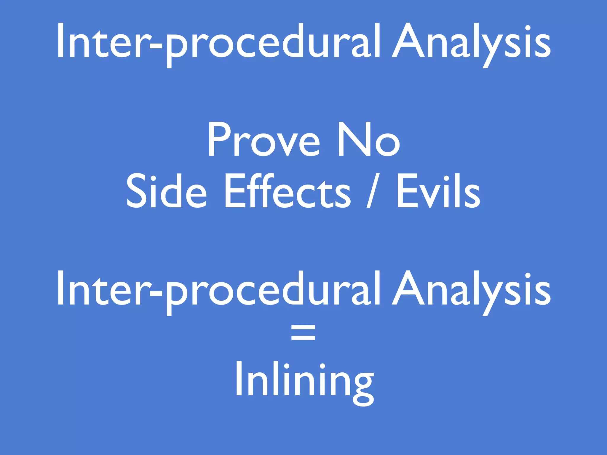 Inter-procedural Analysis
Prove No
Side Effects / Evils
Inter-procedural Analysis
=
Inlining
 