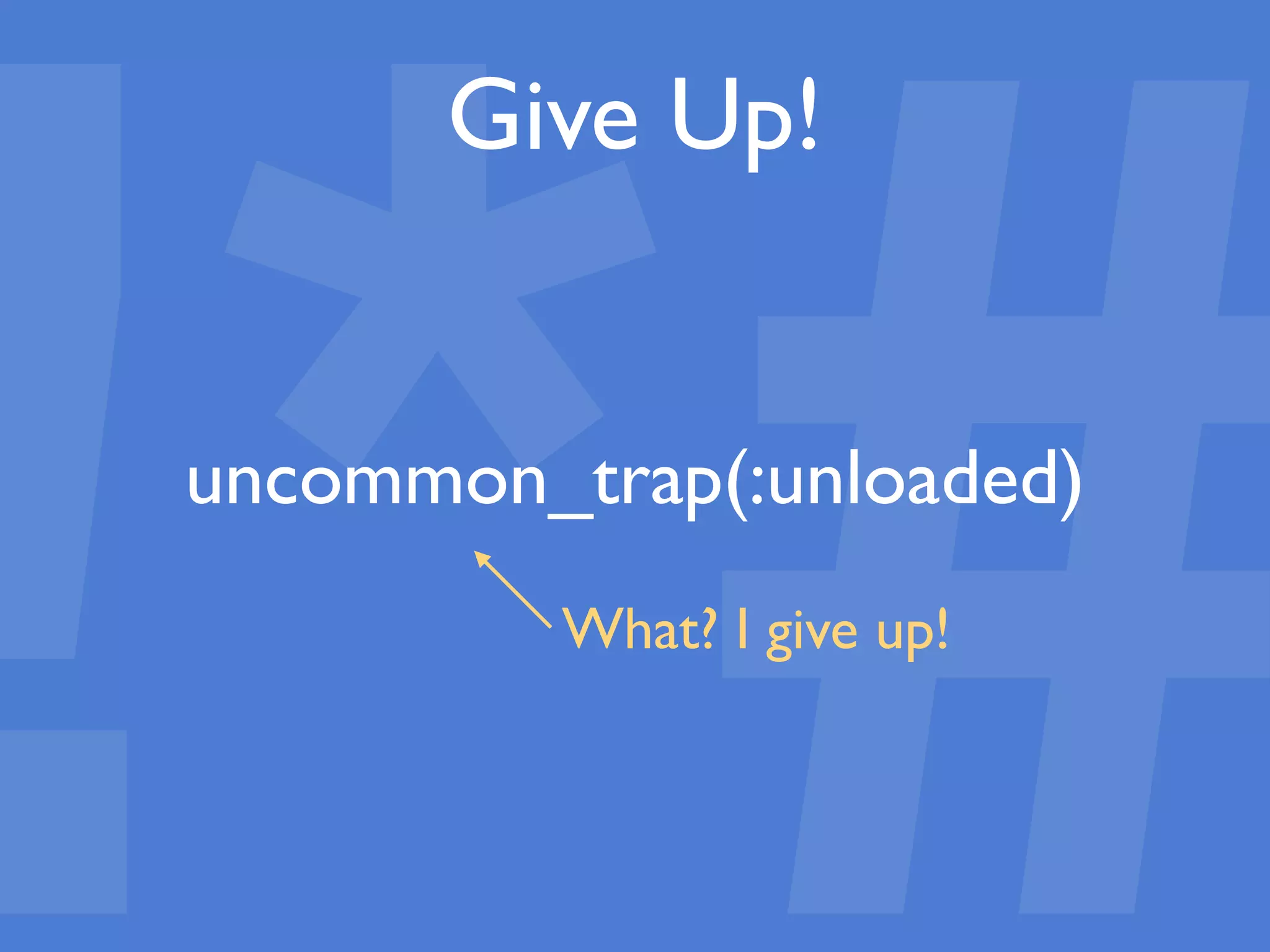 !*#
Give Up!
uncommon_trap(:unloaded)
What? I give up!
 