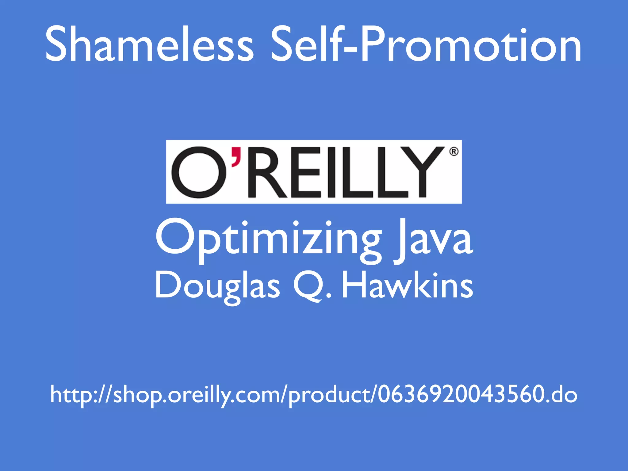 Shameless Self-Promotion
http://shop.oreilly.com/product/0636920043560.do
Optimizing Java
Douglas Q. Hawkins
 