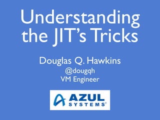 Douglas Q. Hawkins
@dougqh
VM Engineer
Understanding
the JIT’s Tricks
 