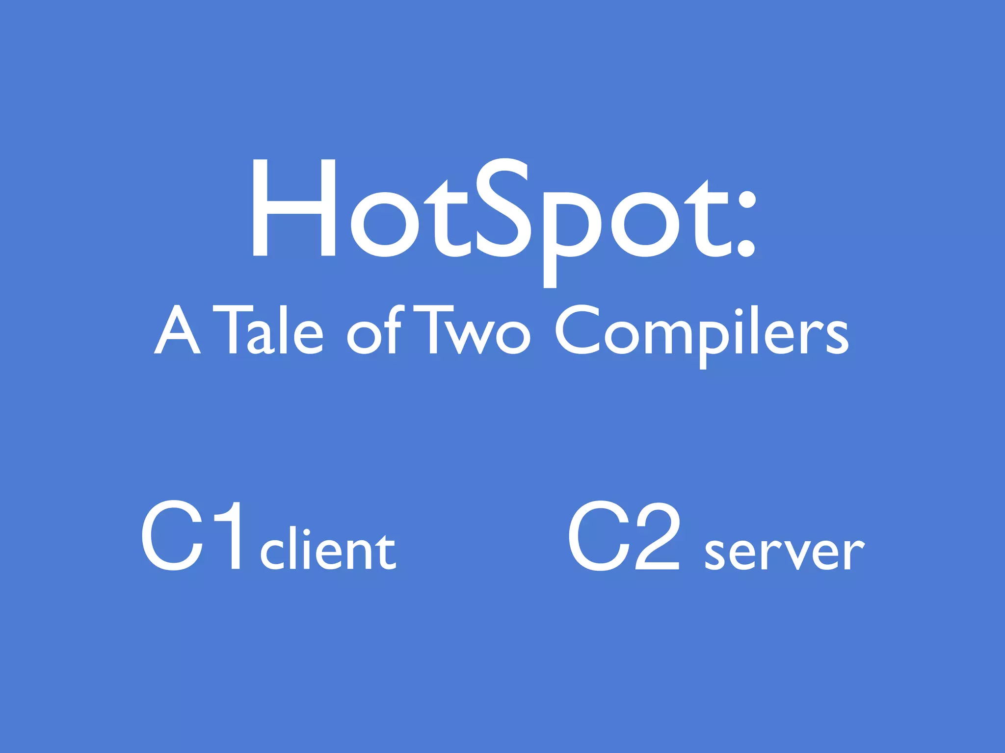 HotSpot:
A Tale of Two Compilers
C1client C2 server
 