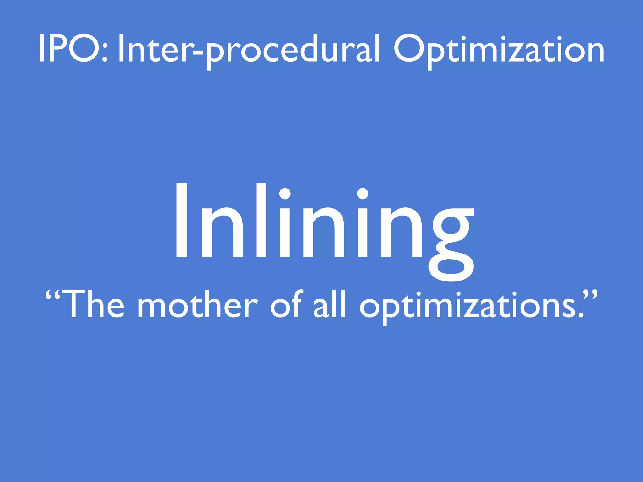 Inlining
“The mother of all optimizations.”
IPO: Inter-procedural Optimization
 