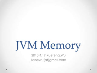 JVM Memory
  2013.4.19 Xuefeng.Wu
  Benewu(at)gmail.com
 