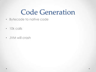 Code Generation
• Bytecode to native code

• 10k calls

• JVM will crash
 