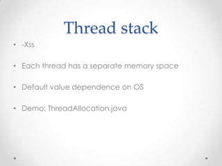 Thread stack
• -Xss

• Each thread has a separate memory space

• Default value dependence on OS

• Demo: ThreadAllocation...