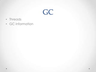 GC
• Threads
• GC information
 