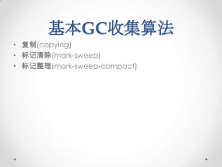 基本GC收集算法
• 复制(copying)
• 标记清除(mark-sweep)
• 标记整理(mark-sweep-compact)
 