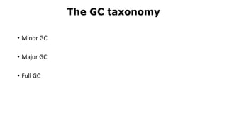 The GC taxonomy
• Minor GC
• Major GC
• Full GC
 