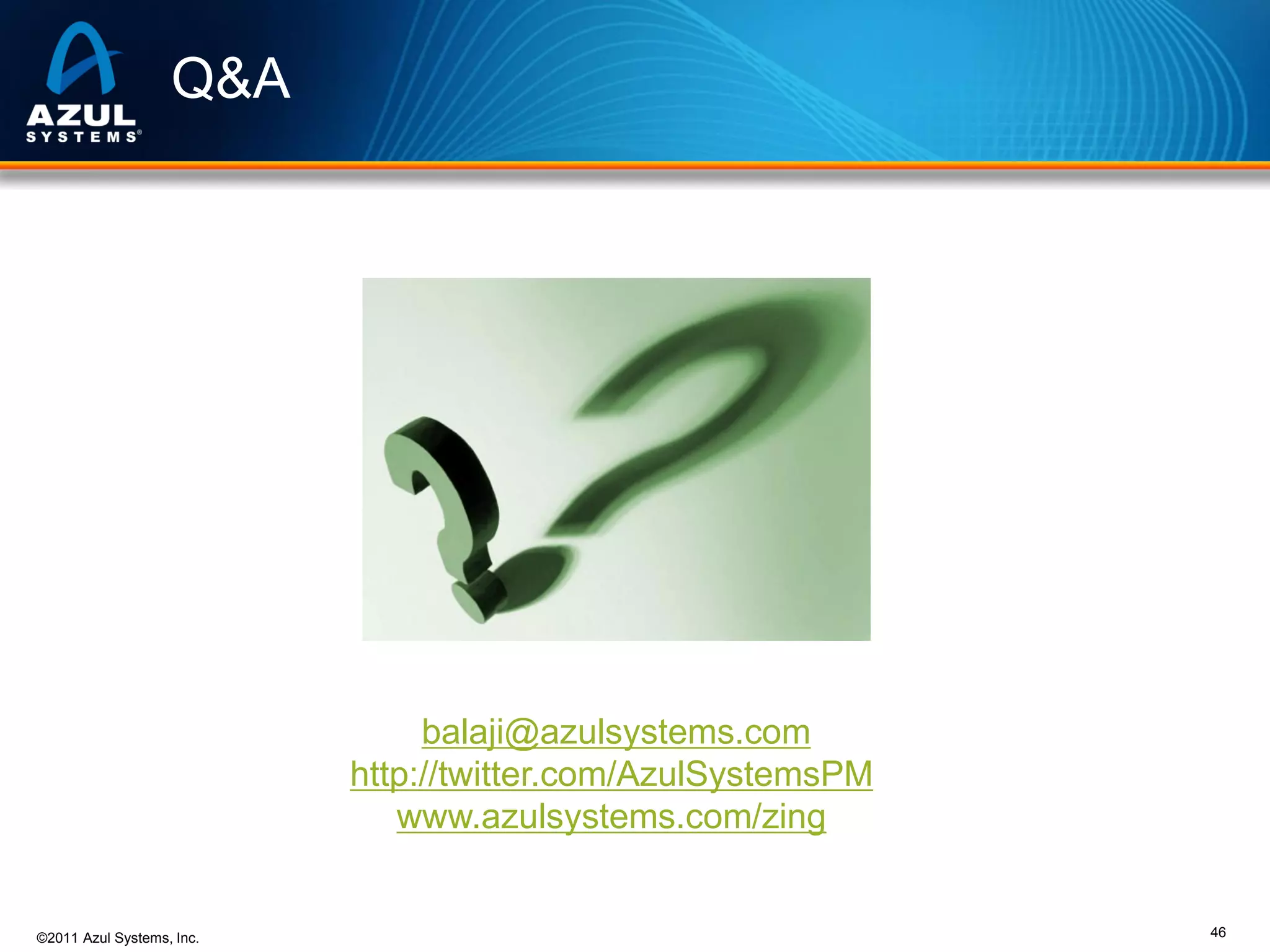 Q&A

balaji@azulsystems.com
http://twitter.com/AzulSystemsPM
www.azulsystems.com/zing

©2011 Azul Systems, Inc.

46

 