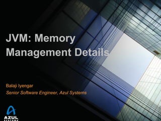 JVM: Memory
Management Details
Balaji Iyengar

Senior Software Engineer, Azul Systems

 