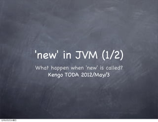 'new' in JVM (1/2)
             What happen when 'new' is called?
                 Kengo TODA 2012/May/3




12年5月2日水曜日
 