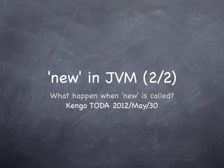 'new' in JVM (2/2)
What happen when 'new' is called?
   Kengo TODA 2012/May/30
 